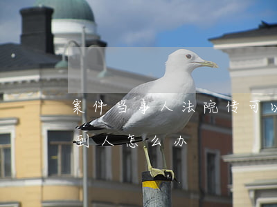 案件当事人法院传可以不去吗(法院传票传不到人怎么办)