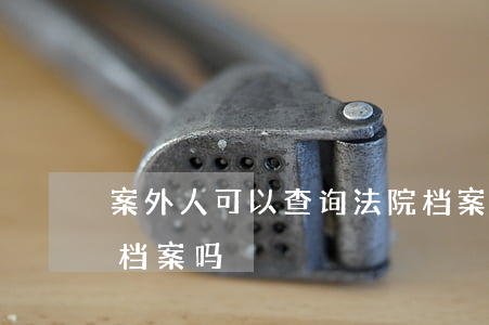 案外人可以查询法院档案吗(可以查询别人的档案吗)