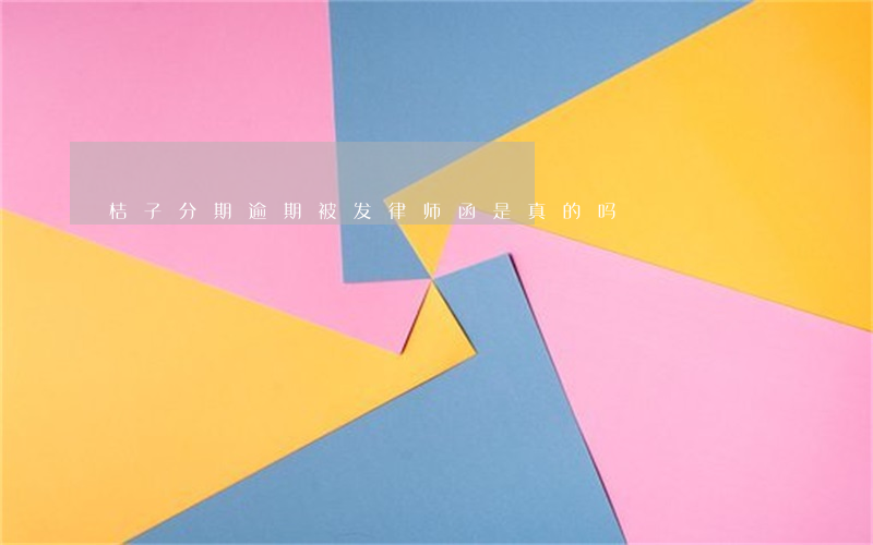 桔子分期逾期被发律师函是真的吗