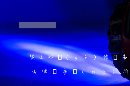 梁山哪個(gè)律師事務(wù)所好(梁山律師事務(wù)所電話)