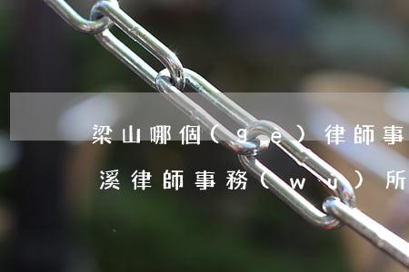梁山哪個(gè)律師事務(wù)所好(梁溪律師事務(wù)所)