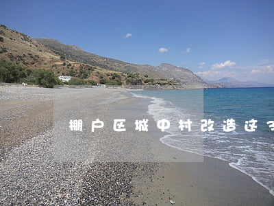 棚户区（城中村）改造，这3个法律点可不能含糊！