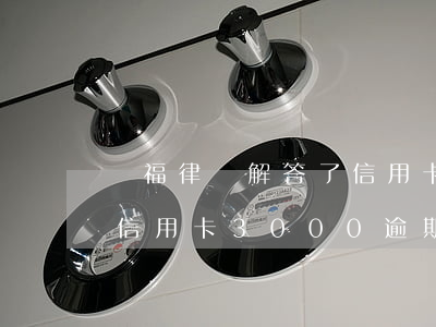 楊福律師解答了信用卡逾期三個(gè)月 信用卡3000逾期三年