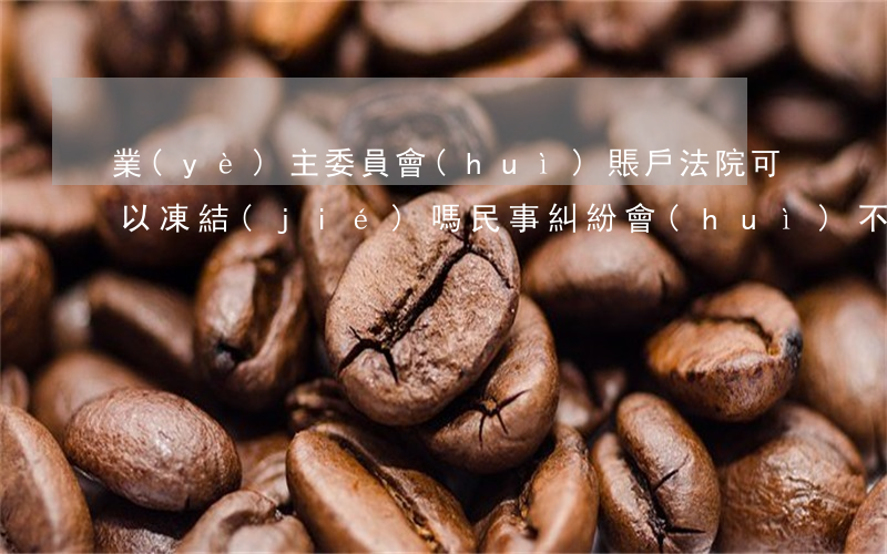業(yè)主委員會(huì)賬戶法院可以凍結(jié)嗎(民事糾紛會(huì)不會(huì)凍結(jié)賬戶)