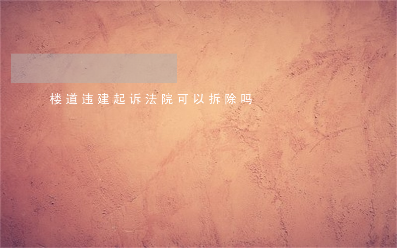 楼道违建起诉法院可以拆除吗