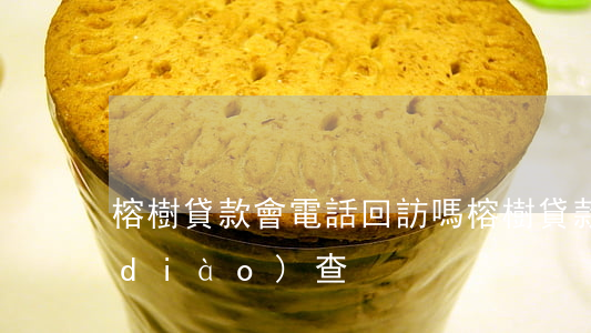 榕樹貸款會電話回訪嗎（榕樹貸款逾期要調(diào)查）