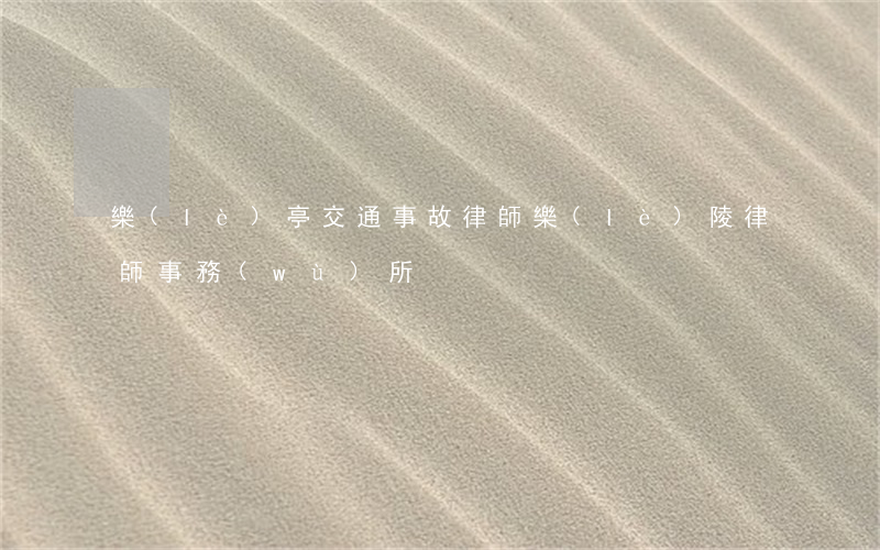 樂(lè)亭交通事故律師(樂(lè)陵律師事務(wù)所)