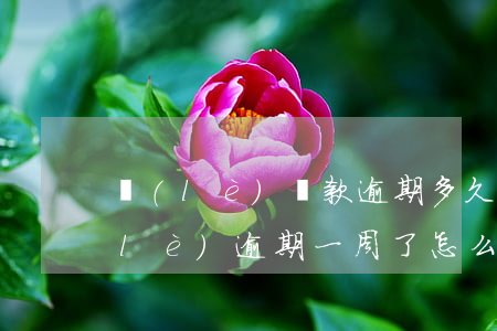 樂(lè)貸款逾期多久爆通訊錄(分期樂(lè)逾期一周了,怎么辦害怕爆通訊錄)
