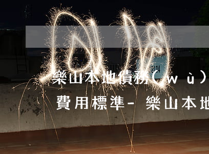 樂山本地債務(wù)律師事務(wù)所費用標準-樂山本地債務(wù)律師事務(wù)所費用標準是多少