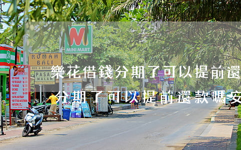 樂花借錢分期了可以提前還款嗎-樂花借錢分期了可以提前還款嗎安全嗎