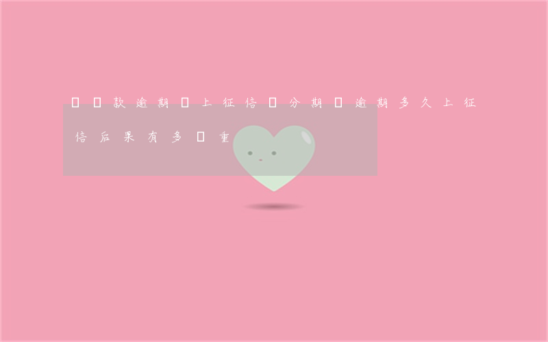 樂貸款逾期會上征信嗎(分期樂逾期多久上征信?后果有多嚴重?)