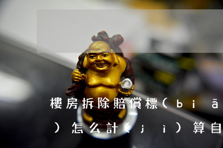 樓房拆除賠償標(biāo)準(zhǔn)怎么計(jì)算（自建房拆遷補(bǔ)償標(biāo)準(zhǔn)計(jì)算答疑）