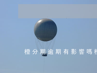 橙分期逾期有影響嗎(橙分期逾期有影響嗎) 橙分期逾期有影響嗎(橙分期逾期有影響嗎)