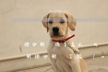 橙分期還清了怎么還出現(xiàn)了逾期(橙分期還了就沒(méi)事了吧)