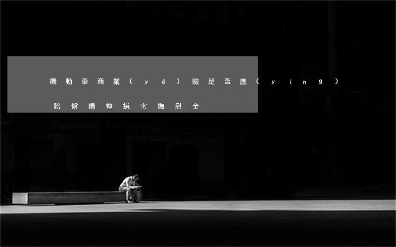 機動車商業(yè)險是否應(yīng)賠償精神損害撫慰金