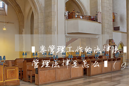 檔案管理工作的法律法規(guī)(檔案管理,法律是怎么規(guī)定的呢)