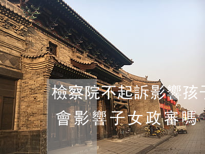 檢察院不起訴影響孩子政審嗎(檢察院不起訴會影響子女政審嗎)
