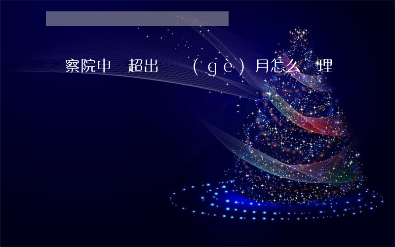 檢察院申訴超出兩個(gè)月怎么處理