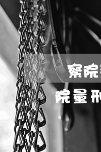 檢察院量刑和實(shí)判相差多少(檢察院量刑跟法院判決一般能差多少)