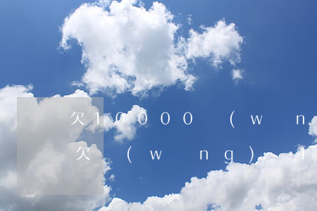 欠10000網(wǎng)貸公司說上門(欠網(wǎng)貸1000有上門的可能嗎)