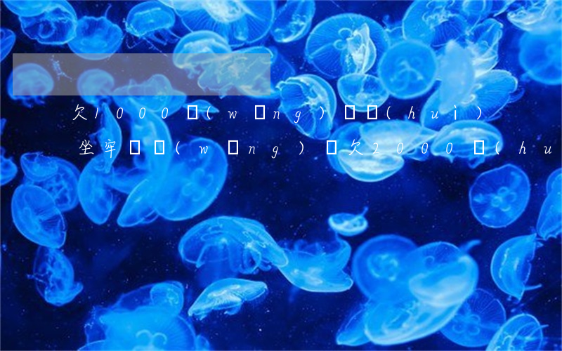 欠1000網(wǎng)貸會(huì)坐牢嗎(網(wǎng)貸欠2000會(huì)坐牢嗎)
