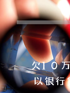 欠10万元网贷房贷能批吗(网贷欠10万可以银行贷款么)