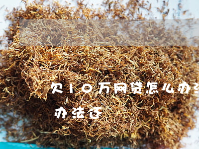 欠10万网贷怎么办法-欠10万网贷怎么办法还