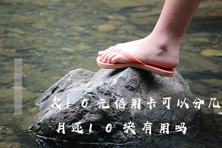 欠10元信用卡可以分几次还钱(欠信用卡每月还10块有用吗)
