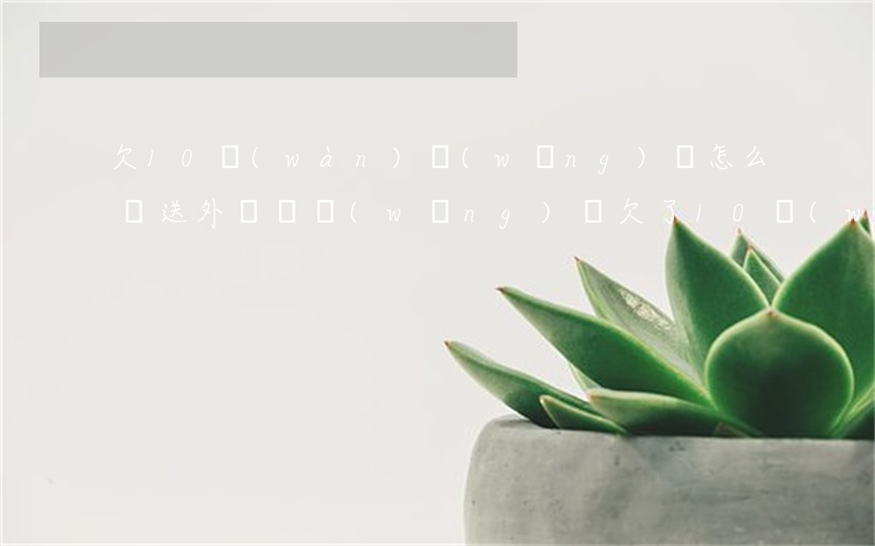 欠10萬(wàn)網(wǎng)貸怎么還送外賣還(網(wǎng)貸欠了10萬(wàn)怎么和家里人說(shuō))