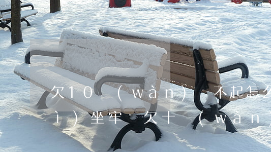 欠10萬(wàn)還不起怎么辦會(huì)坐牢嗎(欠十萬(wàn)還不起法院會(huì)怎么判)