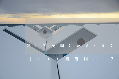 欠12萬網(wǎng)貸(欠12萬網(wǎng)貸,每個月掙3千,多久能還完)