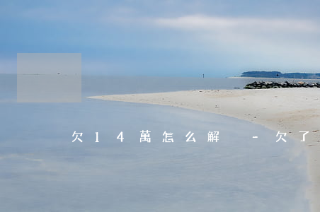 欠14萬怎么解決-欠了14萬我該怎么辦