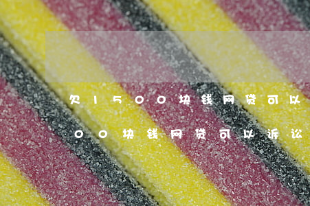 欠1500块钱网贷可以诉讼我吗-欠1500块钱网贷可以诉讼我吗知乎