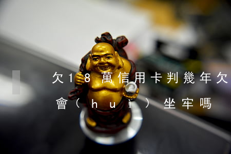 欠18萬信用卡判幾年(欠信用卡18000會(huì)坐牢嗎)