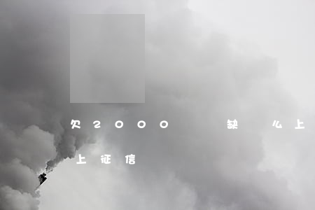 欠2000塊錢缺錢么上征信嗎(欠幾百塊錢上征信)