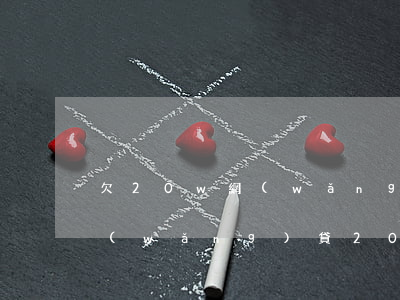 欠20w網(wǎng)貸怎么辦(欠各種網(wǎng)貸20萬(wàn)怎么辦)