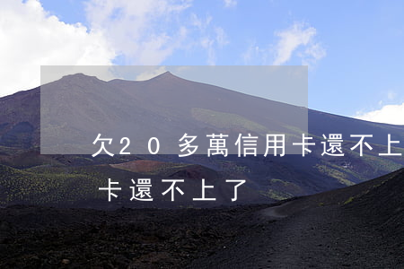 欠20多萬信用卡還不上了(欠20多萬信用卡還不上了)
