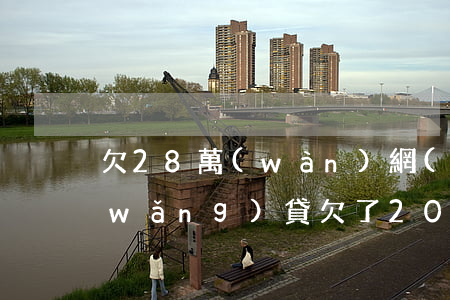 欠28萬(wàn)網(wǎng)貸(網(wǎng)貸欠了20多家一共30萬(wàn))