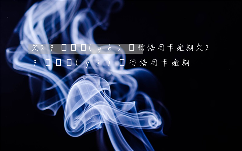 欠29萬興業(yè)銀行信用卡逾期（欠29萬興業(yè)銀行信用卡逾期）