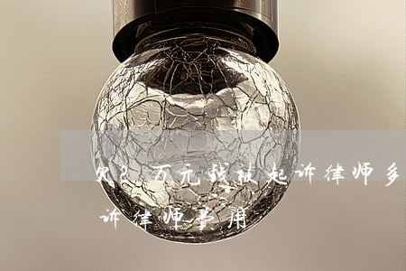 欠2万元钱被起诉律师多少钱(两万多块钱起诉律师费用)