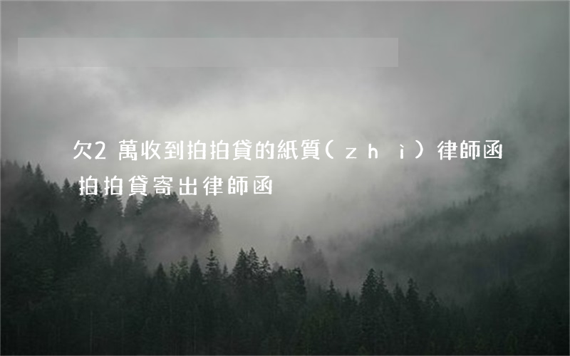 欠2萬收到拍拍貸的紙質(zhì)律師函(拍拍貸寄出律師函)