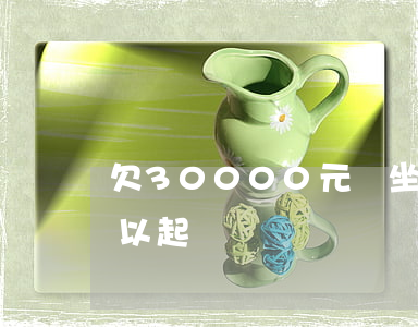 欠30000元會坐牢嗎（欠錢30000可以起訴嗎）