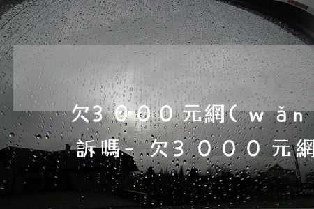 欠3000元網(wǎng)貸可以法院起訴嗎-欠3000元網(wǎng)貸可以法院起訴嗎