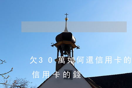 欠30萬如何還信用卡的錢（欠30萬如何還信用卡的錢）