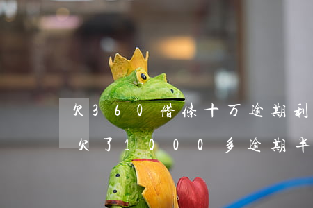 欠360借条十万逾期利息多少(360借条欠了1000多,逾期半年了要还多少钱)
