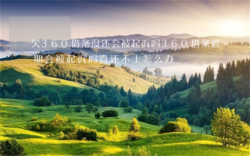 欠360借条没还会被起诉吗(360借条逾期会被起诉吗?真还不上怎么办)