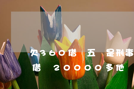 欠360借條五萬是刑事還是民事(欠360借條20000多他們說要起訴有用嗎)