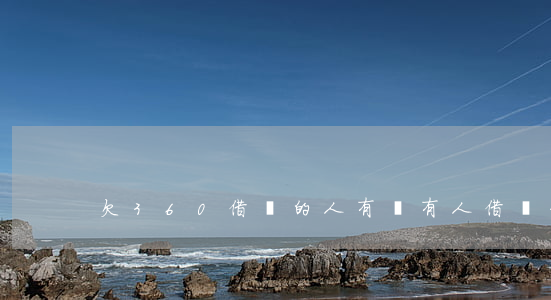 欠360借條的人(有沒有人借過360借條)