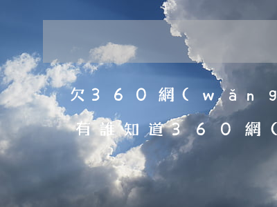 欠360網(wǎng)貸不還多久上征信(有誰知道360網(wǎng)貸上不上征信)