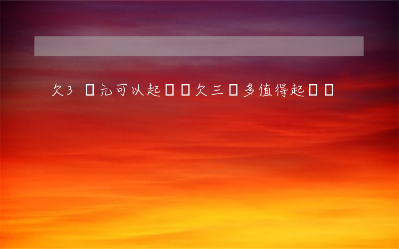 欠3萬元可以起訴嗎(欠三萬多值得起訴嗎)